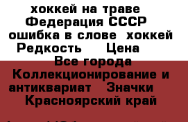 14.1) хоккей на траве : Федерация СССР  (ошибка в слове “хоккей“) Редкость ! › Цена ­ 399 - Все города Коллекционирование и антиквариат » Значки   . Красноярский край